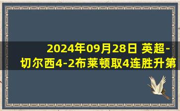 2024年09月28日 英超-切尔西4-2布莱顿取4连胜升第3 帕尔默大四喜杰克逊三失单刀